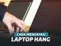 Cara Mengatasi Laptop Hang